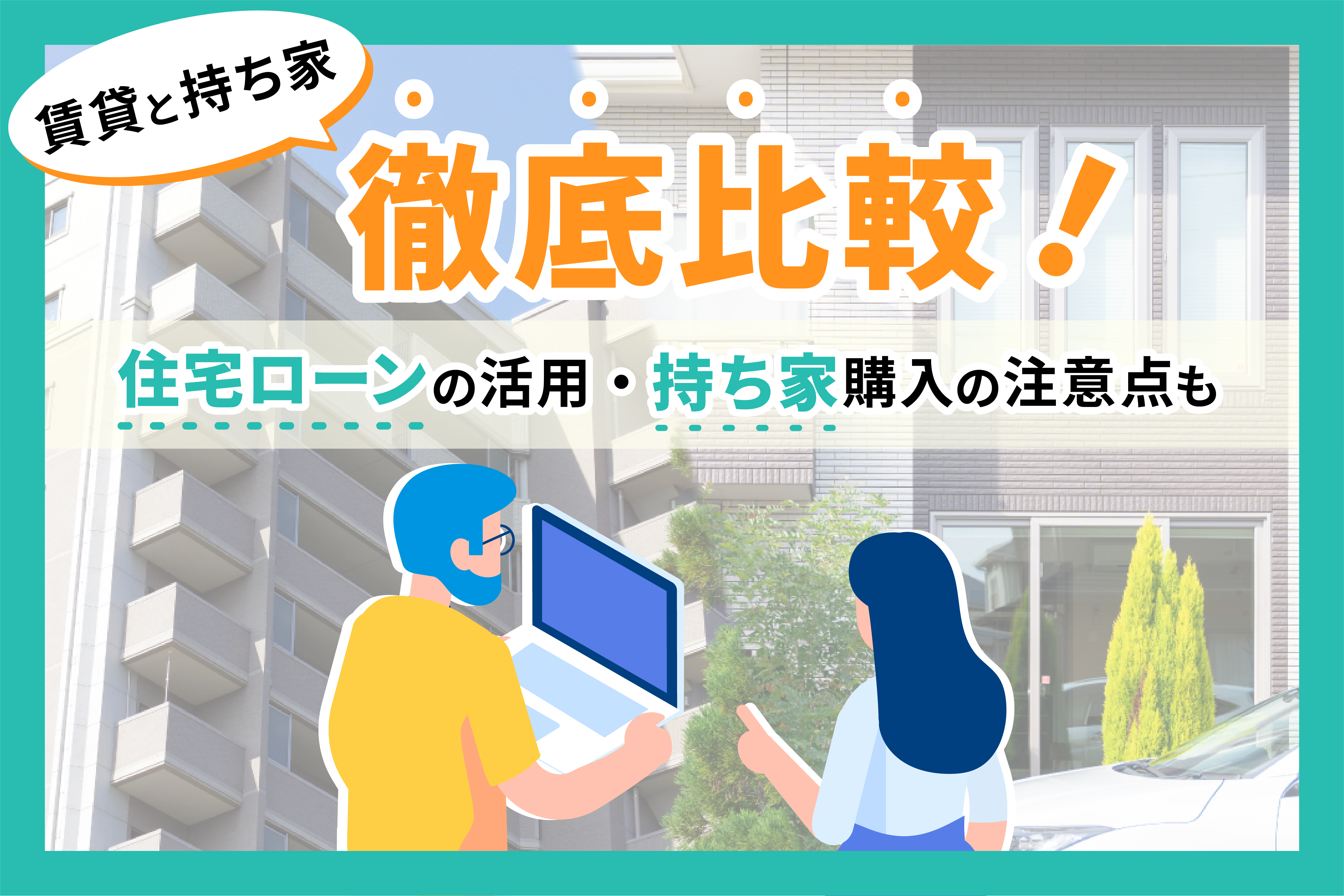 【2025年版】賃貸と持ち家の徹底比較！住宅ローンを活用した賢い住まい選び